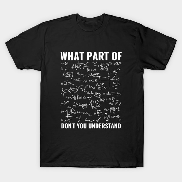 What Part Of Don't You Understand Funny Math Teacher Shirt, Mathematicians Gift, Students Shirt, Math Majors, Geeks Nerds T-Shirt by Zen Cosmos Official